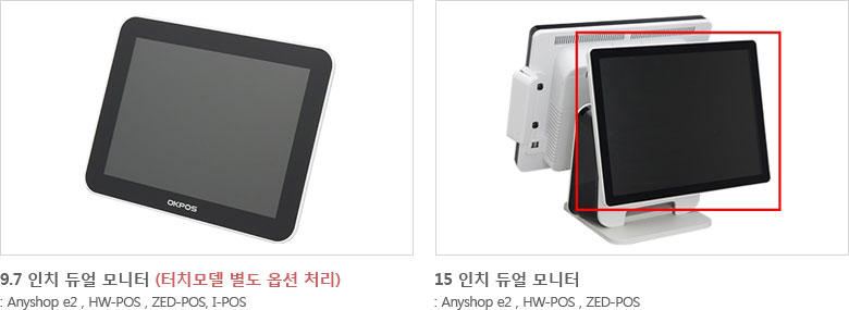 9.7 인치 듀얼 모니터 (터치모델 별도 옵션 처리) : Anyshop e2 , HW-POS , ZED-POS, I-POS
						15 인치 듀얼 모니터 : Anyshop e2 , HW-POS , ZED-POS